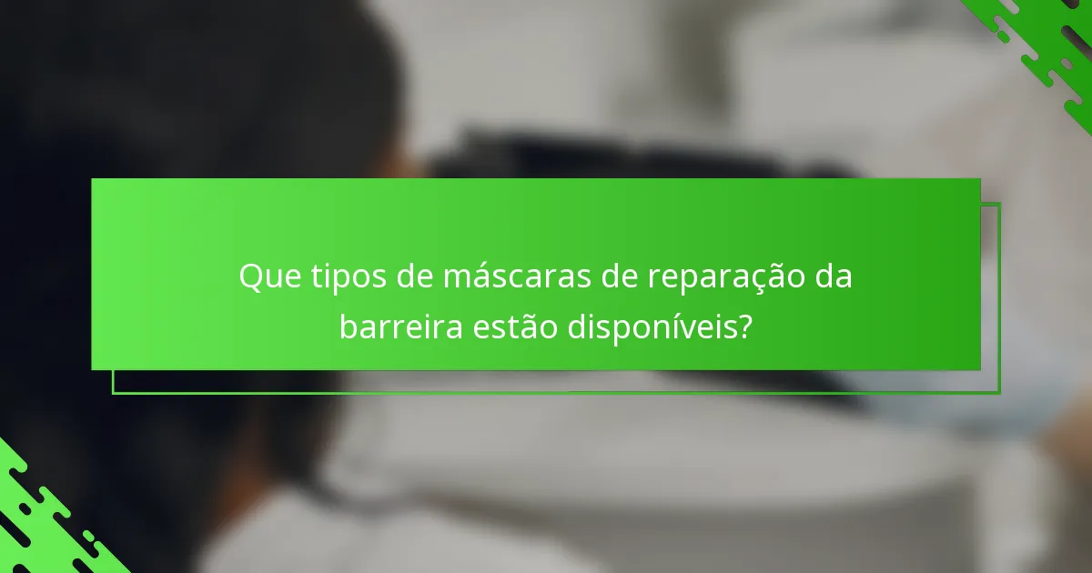 Que tipos de máscaras de reparação da barreira estão disponíveis?